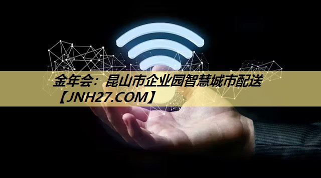 金年会：昆山市企业园智慧城市配送