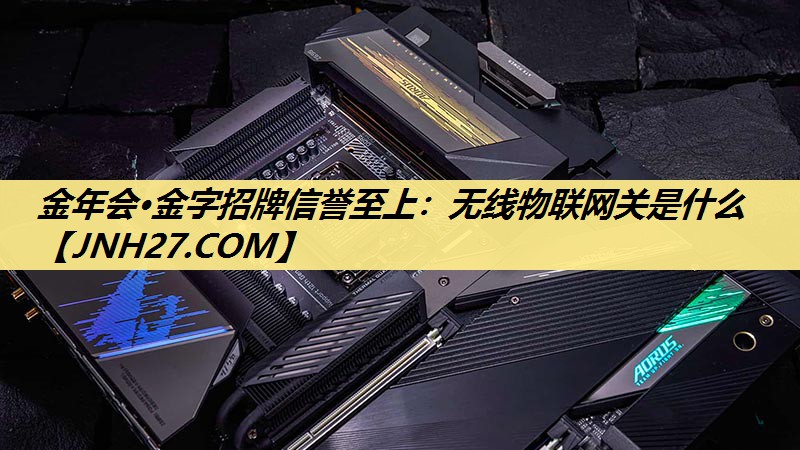 无线物联网关是什么 无线物联网关是什么