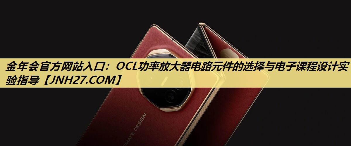 OCL功率放大器电路元件的选择与电子课程设计实验指导 OCL功率放大器电路元件的选择与电子课程设计实验指导