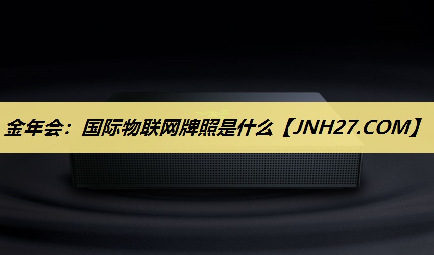 国际物联网牌照是什么 国际物联网牌照是什么
