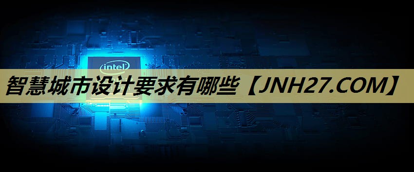 智慧城市设计要求有哪些 智慧城市设计要求有哪些