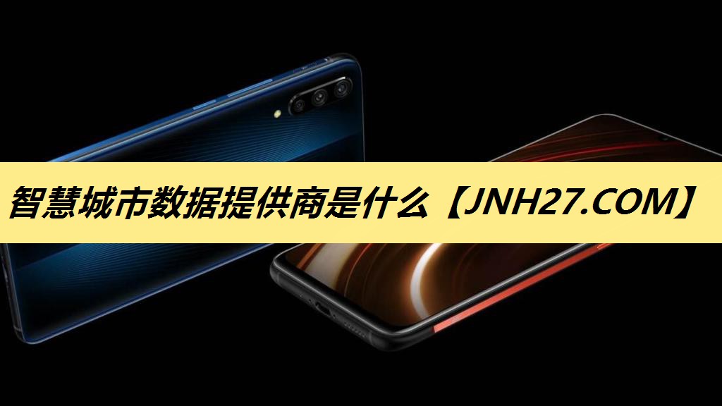 智慧城市数据提供商是什么 智慧城市数据提供商是什么