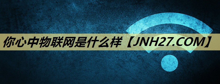 你心中物联网是什么样 你心中物联网是什么样