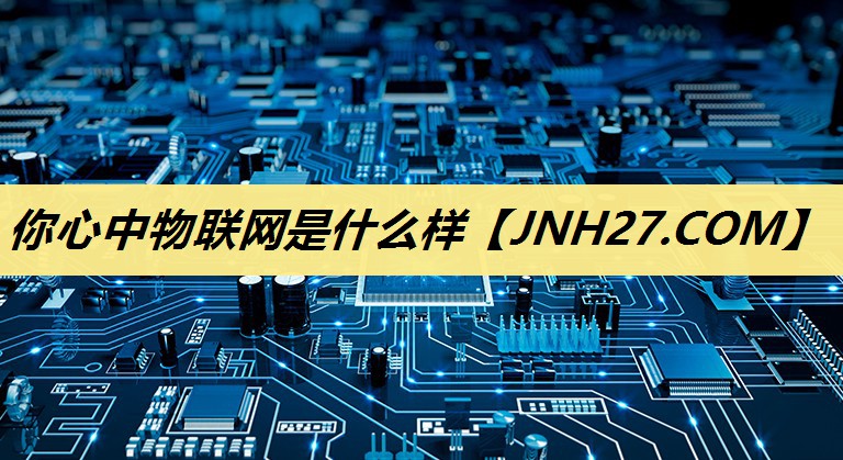 你心中物联网是什么样 你心中物联网是什么样
