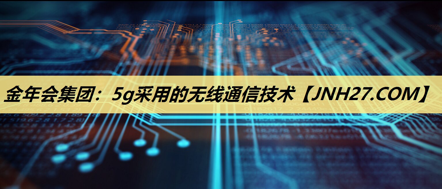5g采用的无线通信技术 5g采用的无线通信技术