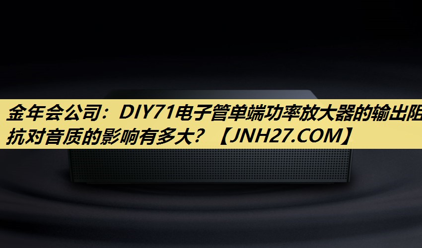DIY71电子管单端功率放大器的输出阻抗对音质的影响有多大? DIY71电子管单端功率放大器的输出阻抗对音质的影响有多大?