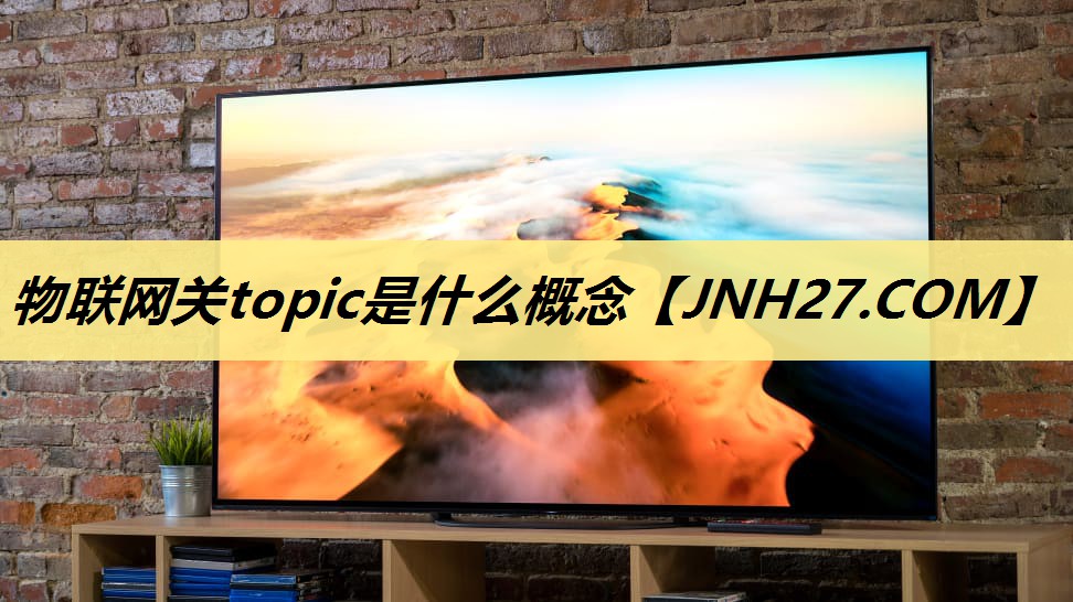 物联网关topic是什么概念 物联网关topic是什么概念