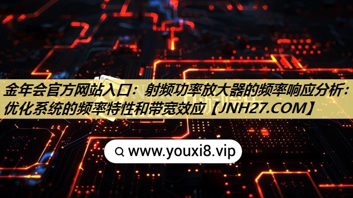 射频功率放大器的频率响应分析:优化系统的频率特性和带宽效应 射频功率放大器的频率响应分析:优化系统的频率特性和带宽效应