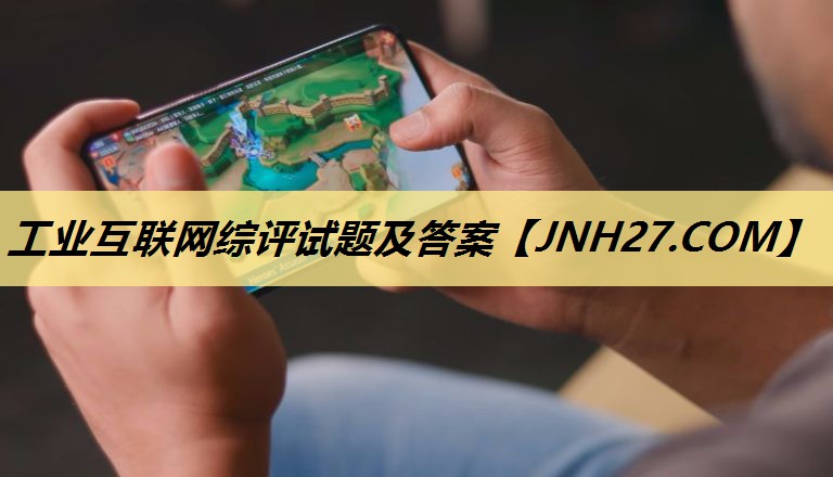 工业互联网综评试题及答案 工业互联网综评试题及答案