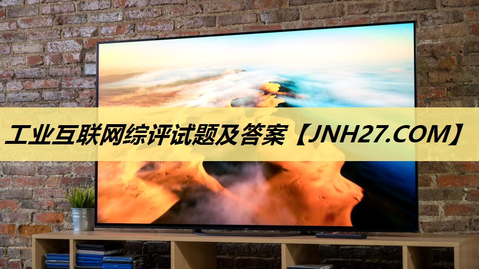工业互联网综评试题及答案 工业互联网综评试题及答案