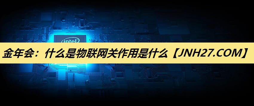 什么是物联网关作用是什么 什么是物联网关作用是什么