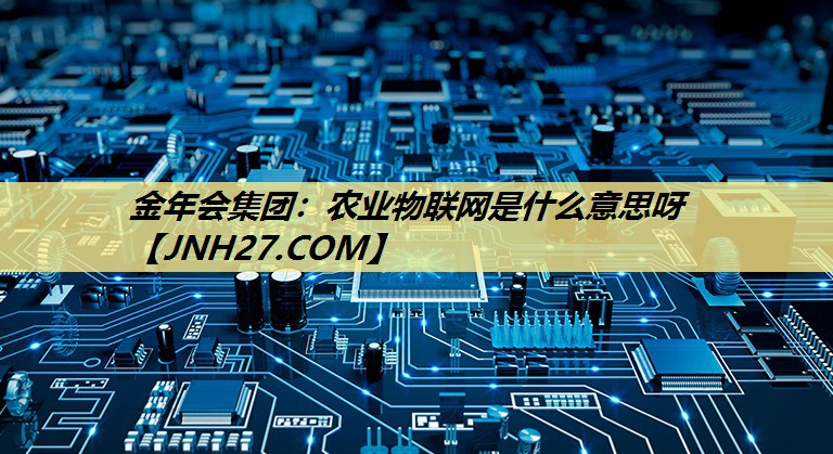 农业物联网是什么意思呀 农业物联网是什么意思呀