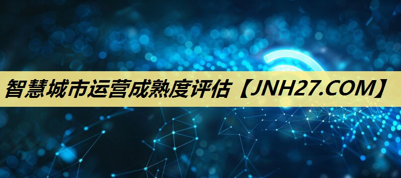 智慧城市运营成熟度评估 智慧城市运营成熟度评估
