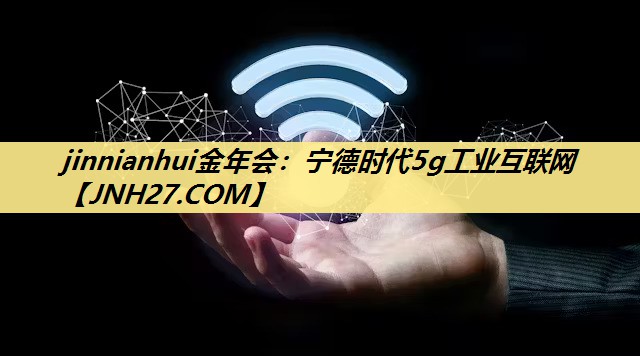 宁德时代5g工业互联网 宁德时代5g工业互联网