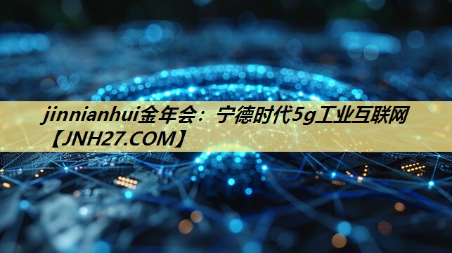宁德时代5g工业互联网 宁德时代5g工业互联网