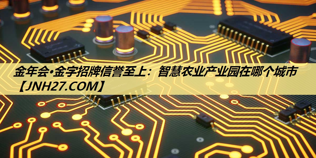 智慧农业产业园在哪个城市 智慧农业产业园在哪个城市