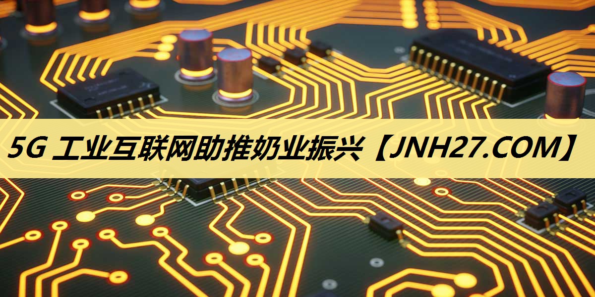 5G 工业互联网助推奶业振兴 5G 工业互联网助推奶业振兴