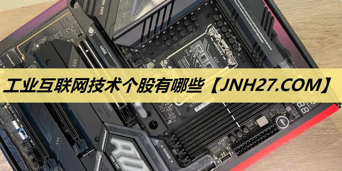 工业互联网技术个股有哪些 工业互联网技术个股有哪些