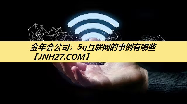 5g互联网的事例有哪些 5g互联网的事例有哪些