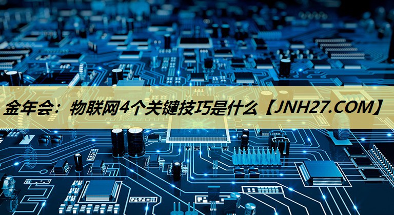 物联网4个关键技巧是什么 物联网4个关键技巧是什么
