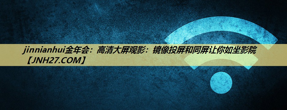 高清大屏观影:镜像投屏和同屏让你如坐影院 高清大屏观影:镜像投屏和同屏让你如坐影院