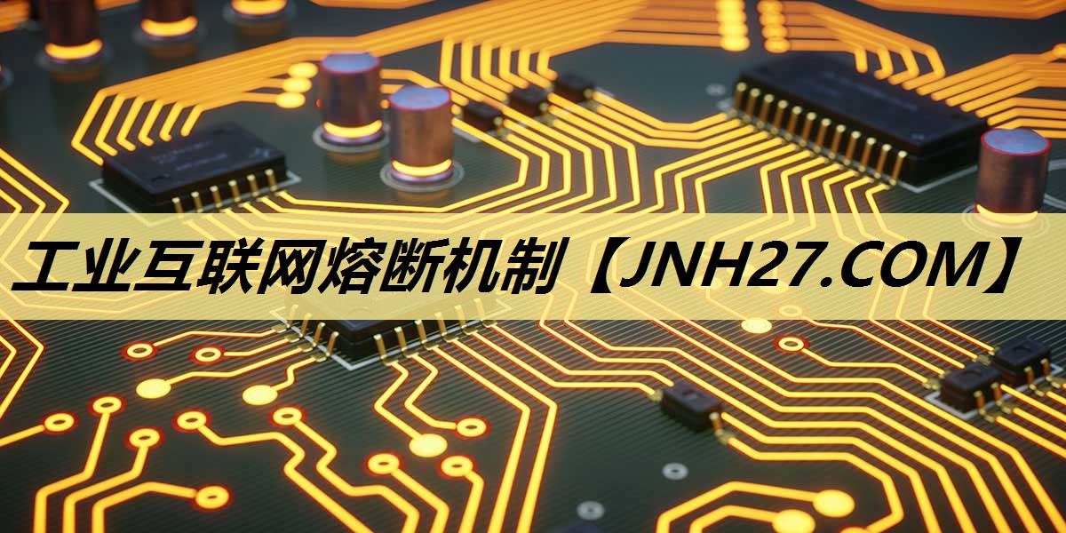 工业互联网熔断机制 工业互联网熔断机制