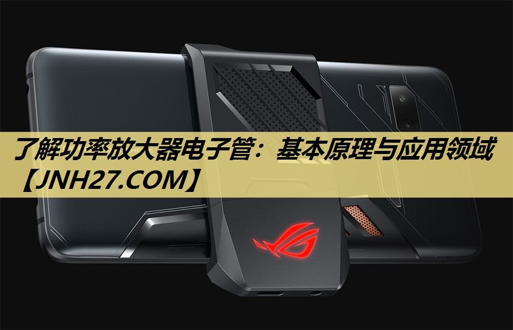 了解功率放大器电子管:基本原理与应用领域 了解功率放大器电子管:基本原理与应用领域