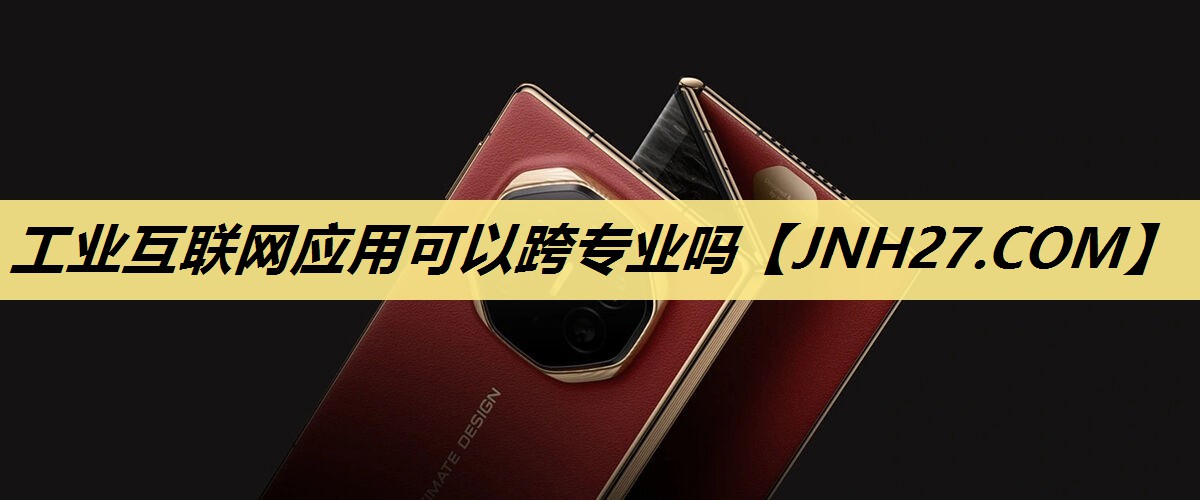 工业互联网应用可以跨专业吗 工业互联网应用可以跨专业吗