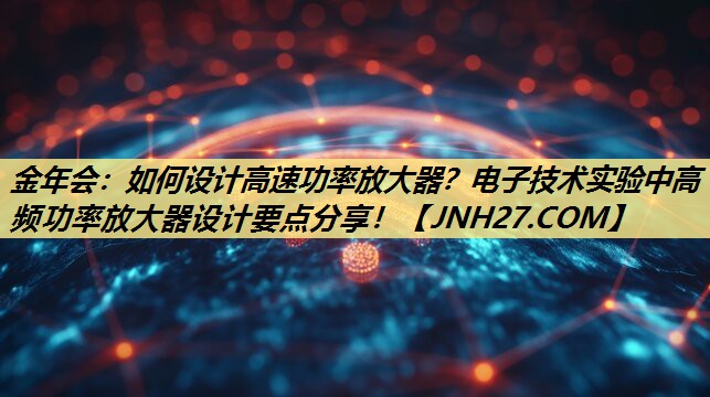 如何设计高速功率放大器?电子技术实验中高频功率放大器设计要点分享! 如何设计高速功率放大器?电子技术实验中高频功率放大器设计要点分享!