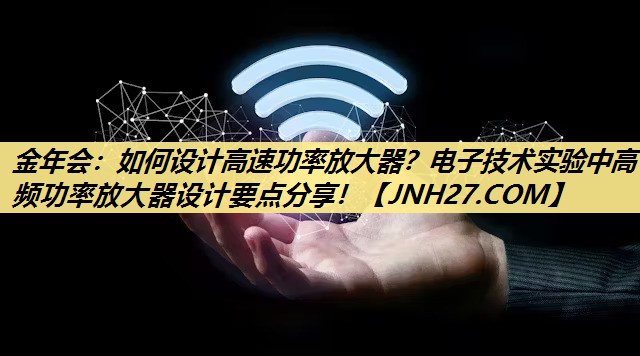如何设计高速功率放大器?电子技术实验中高频功率放大器设计要点分享! 如何设计高速功率放大器?电子技术实验中高频功率放大器设计要点分享!