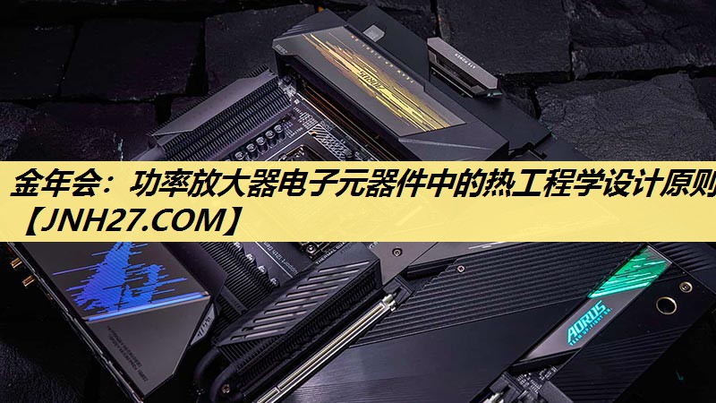 功率放大器电子元器件中的热工程学设计原则 功率放大器电子元器件中的热工程学设计原则