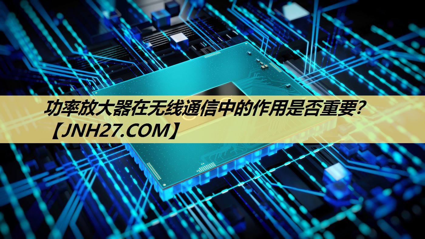 功率放大器在无线通信中的作用是否重要？