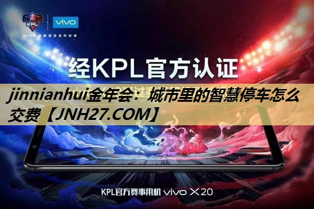 jinnianhui金年会：城市里的智慧停车怎么交费