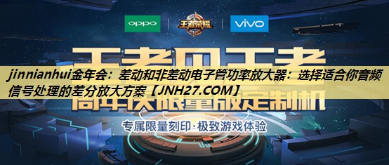 jinnianhui金年会：差动和非差动电子管功率放大器：选择适合你音频信号处理的差分放大方案