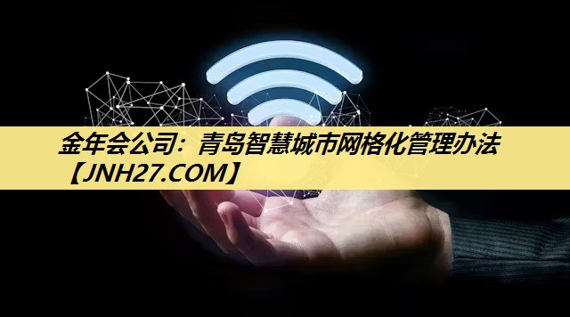 金年会公司：青岛智慧城市网格化管理办法