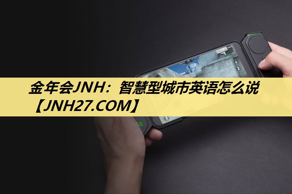 金年会JNH：智慧型城市英语怎么说