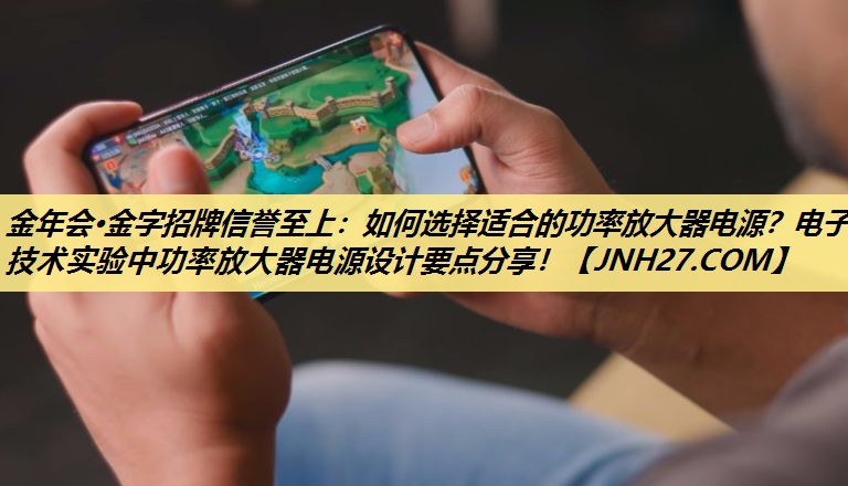 金年会·金字招牌信誉至上：如何选择适合的功率放大器电源？电子技术实验中功率放大器电源设计要点分享！