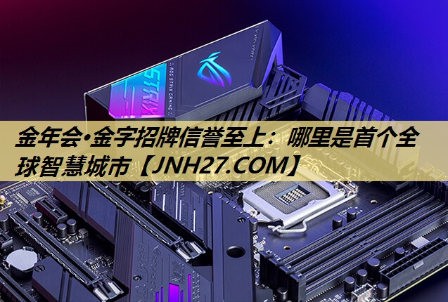 金年会·金字招牌信誉至上：哪里是首个全球智慧城市