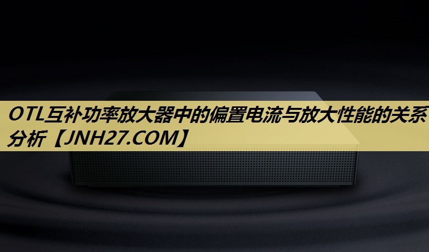 OTL互补功率放大器中的偏置电流与放大性能的关系分析