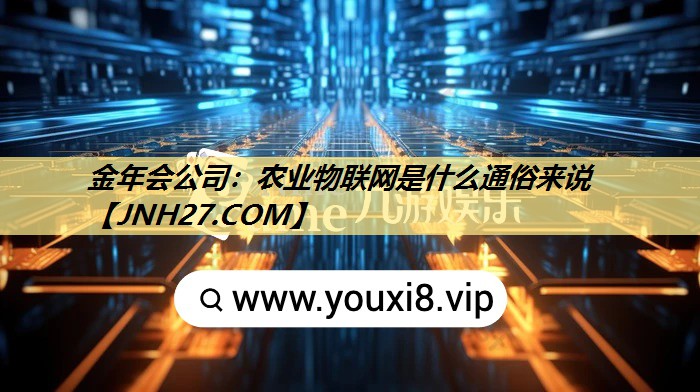 金年会公司：农业物联网是什么通俗来说