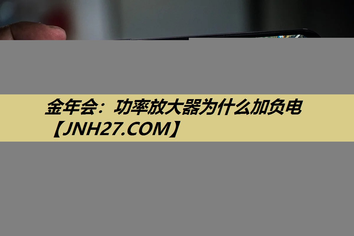 金年会：功率放大器为什么加负电