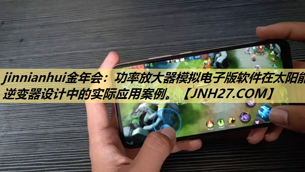 jinnianhui金年会：功率放大器模拟电子版软件在太阳能逆变器设计中的实际应用案例。