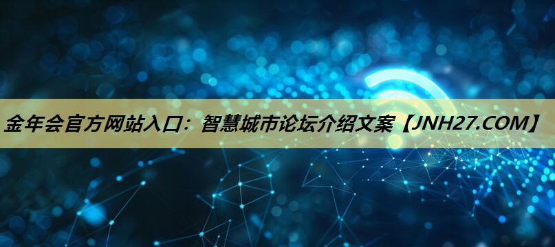 金年会官方网站入口：智慧城市论坛介绍文案