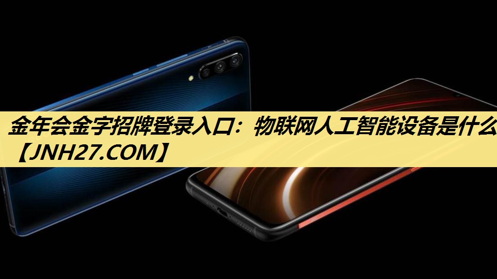 金年会金字招牌登录入口：物联网人工智能设备是什么