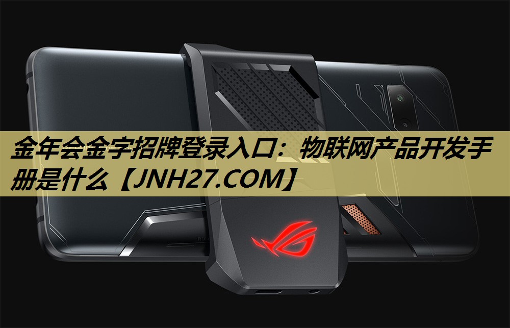 金年会金字招牌登录入口：物联网产品开发手册是什么