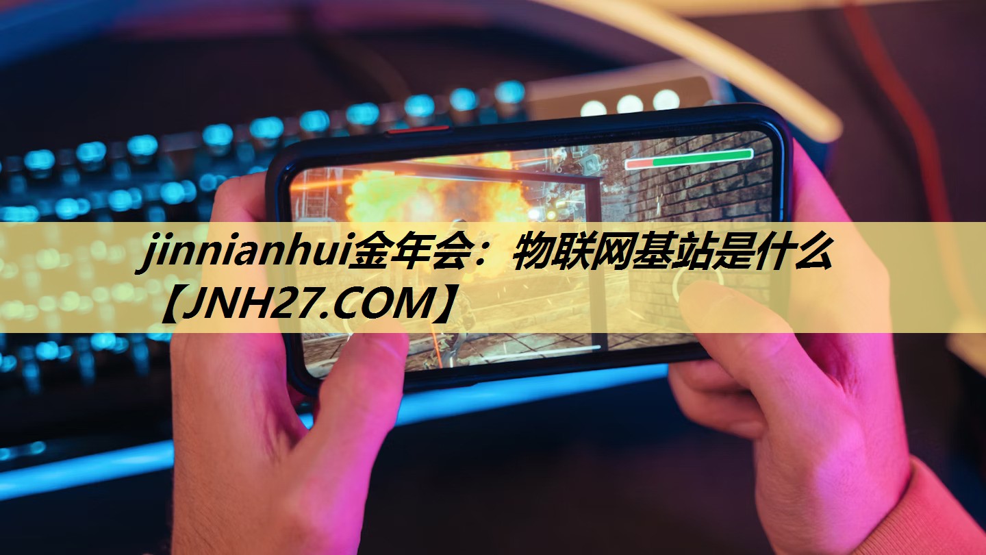 jinnianhui金年会：物联网基站是什么
