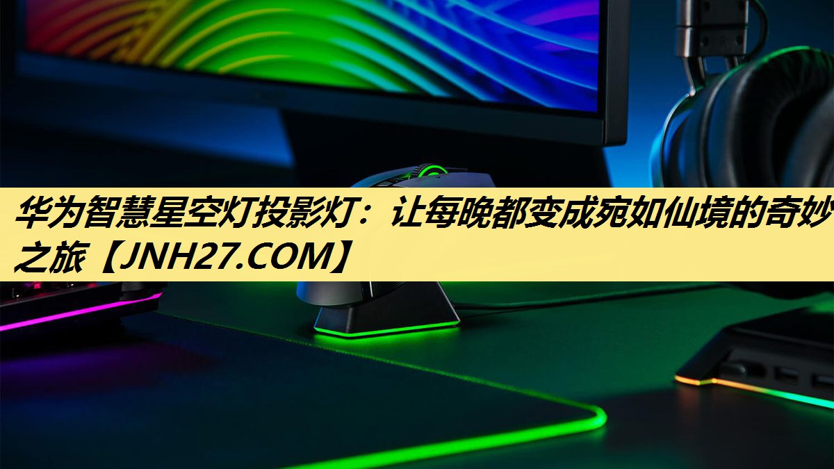 华为智慧星空灯投影灯：让每晚都变成宛如仙境的奇妙之旅
