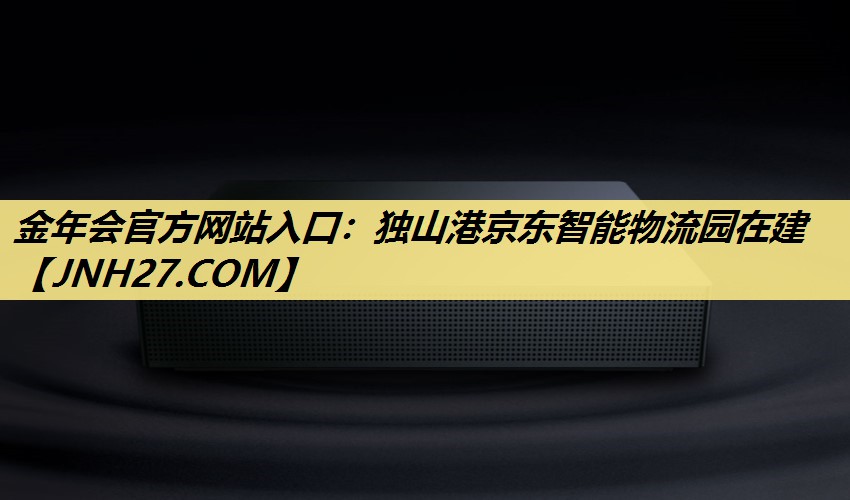 金年会官方网站入口：独山港京东智能物流园在建