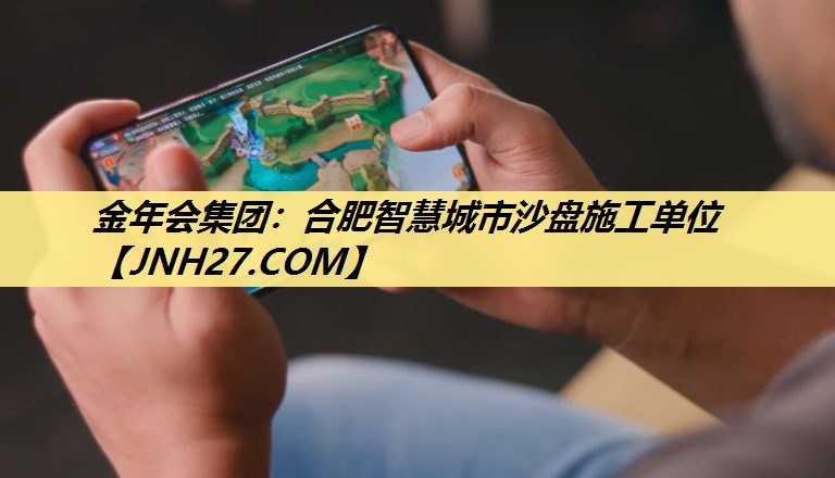 金年会集团：合肥智慧城市沙盘施工单位