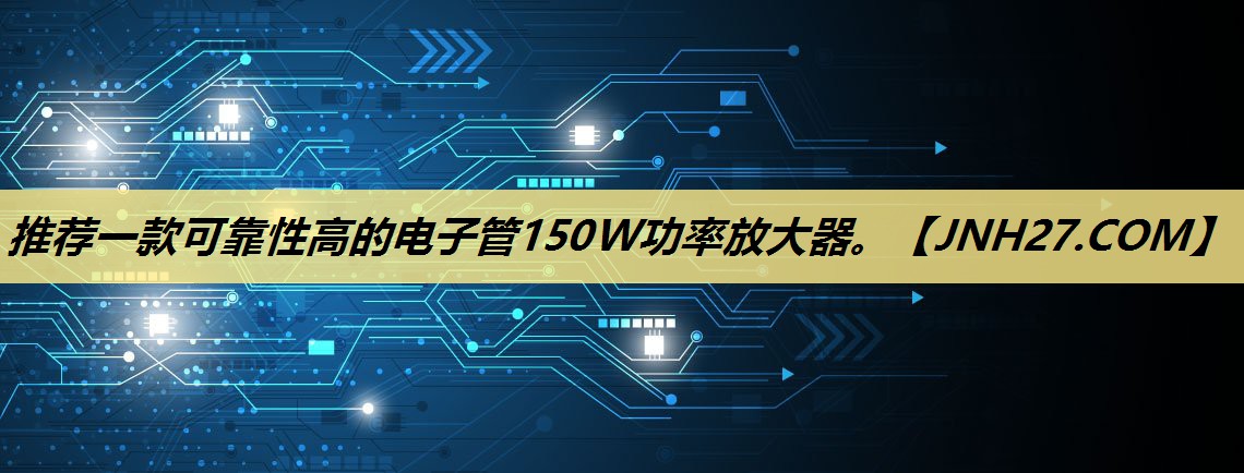 推荐一款可靠性高的电子管150W功率放大器。
